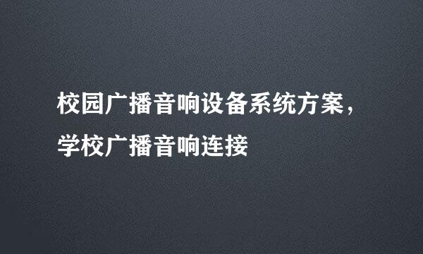 校园广播音响设备系统方案，学校广播音响连接