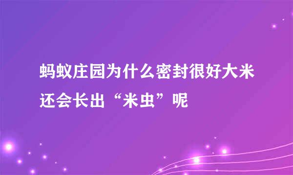 蚂蚁庄园为什么密封很好大米还会长出“米虫”呢