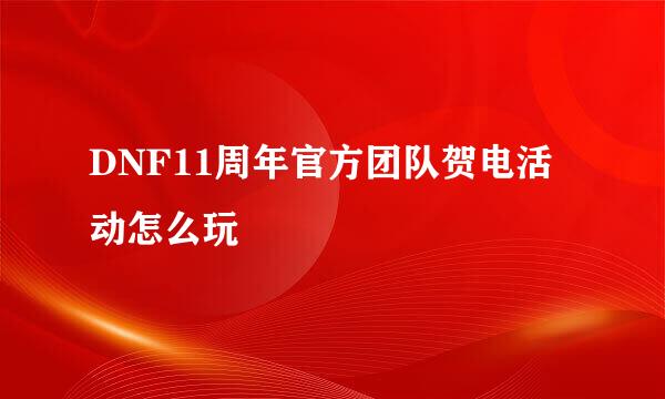 DNF11周年官方团队贺电活动怎么玩