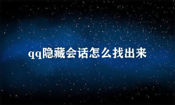 qq隐藏会话怎么找出来
