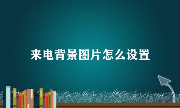 来电背景图片怎么设置