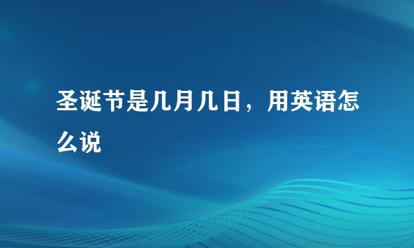 圣诞节是几月几日，用英语怎么说