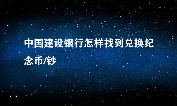 中国建设银行怎样找到兑换纪念币/钞
