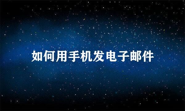 如何用手机发电子邮件