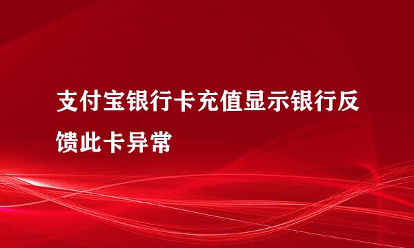 支付宝银行卡充值显示银行反馈此卡异常