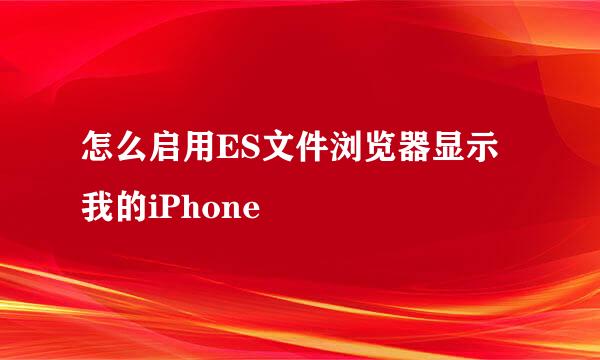 怎么启用ES文件浏览器显示我的iPhone