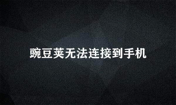 豌豆荚无法连接到手机