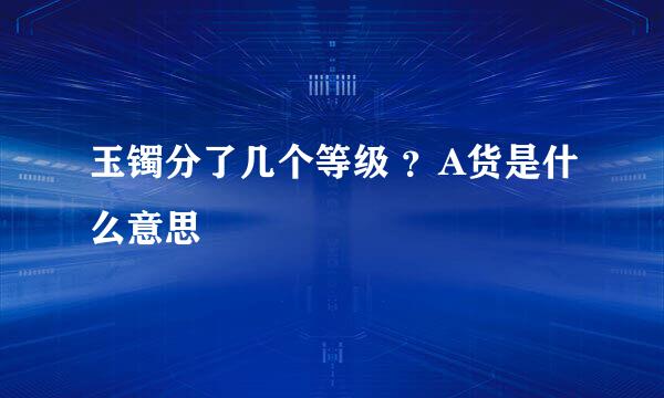 玉镯分了几个等级 ？A货是什么意思