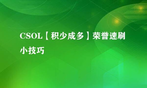CSOL【积少成多】荣誉速刷小技巧