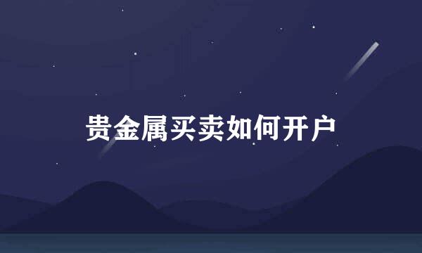 贵金属买卖如何开户