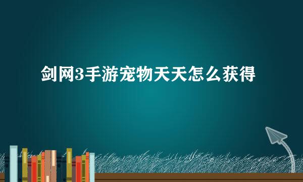 剑网3手游宠物天天怎么获得