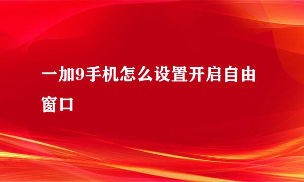 一加9手机怎么设置开启自由窗口