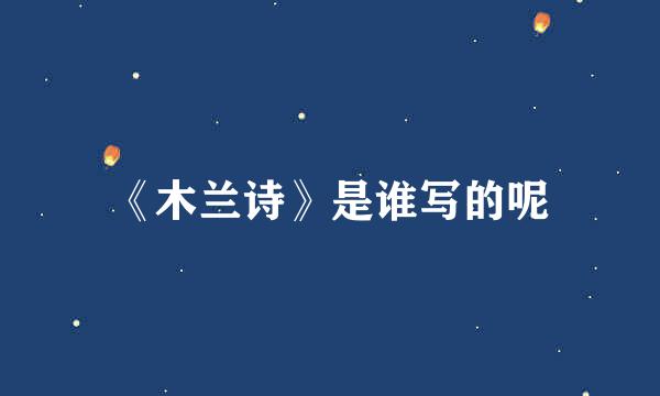 《木兰诗》是谁写的呢
