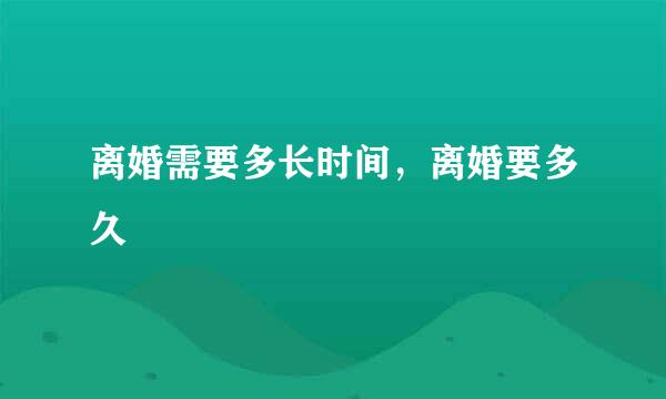 离婚需要多长时间，离婚要多久