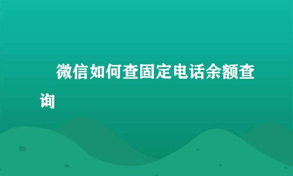 ​微信如何查固定电话余额查询