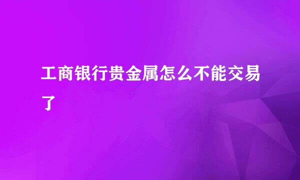 工商银行贵金属怎么不能交易了