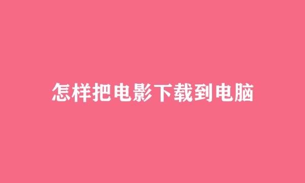 怎样把电影下载到电脑