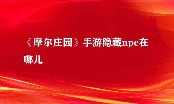 《摩尔庄园》手游隐藏npc在哪儿