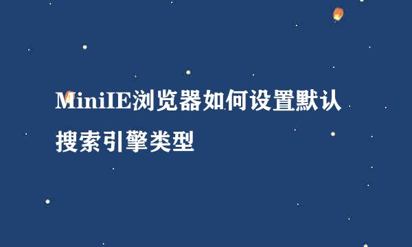 MiniIE浏览器如何设置默认搜索引擎类型