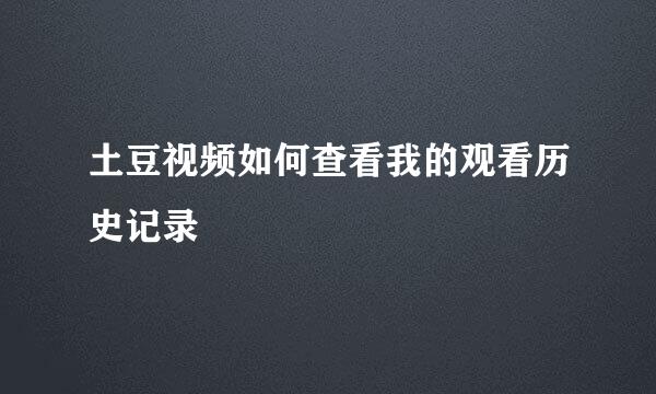土豆视频如何查看我的观看历史记录