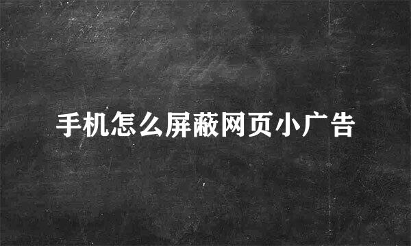 手机怎么屏蔽网页小广告