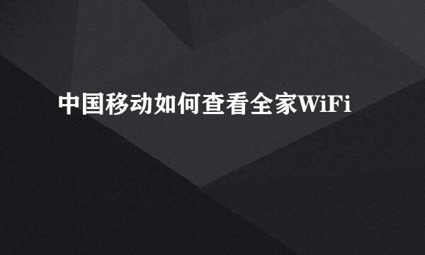 中国移动如何查看全家WiFi