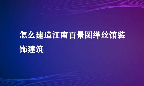 怎么建造江南百景图缂丝馆装饰建筑