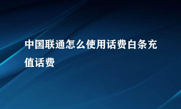 中国联通怎么使用话费白条充值话费