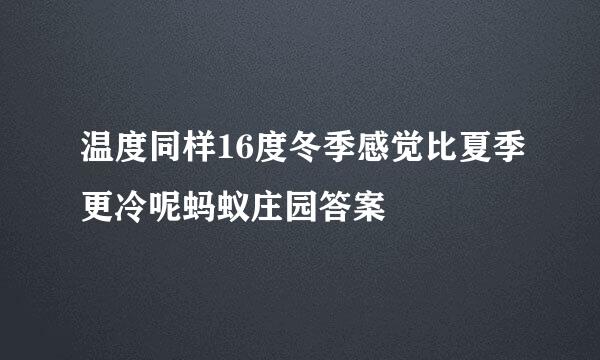 温度同样16度冬季感觉比夏季更冷呢蚂蚁庄园答案