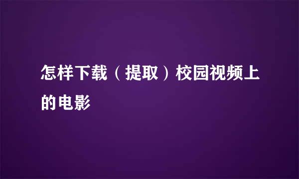 怎样下载（提取）校园视频上的电影