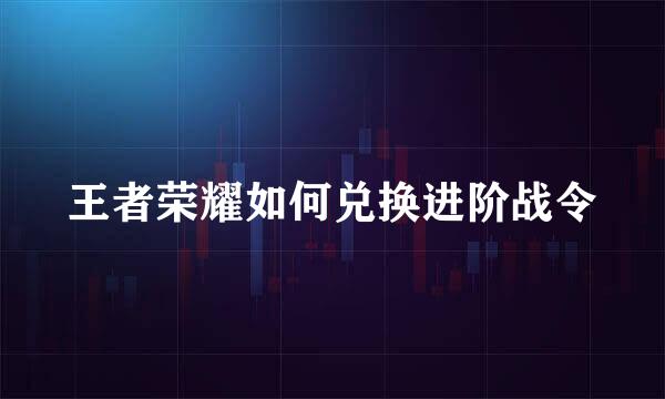 王者荣耀如何兑换进阶战令