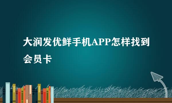 大润发优鲜手机APP怎样找到会员卡