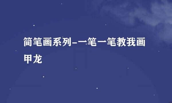 简笔画系列-一笔一笔教我画甲龙