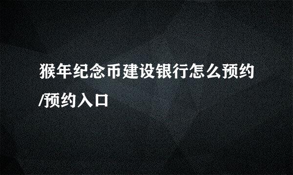 猴年纪念币建设银行怎么预约/预约入口