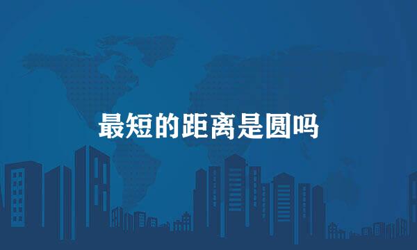 最短的距离是圆吗