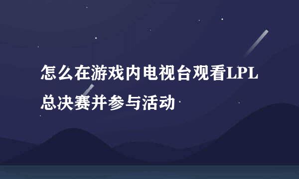 怎么在游戏内电视台观看LPL总决赛并参与活动