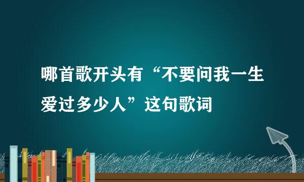哪首歌开头有“不要问我一生爱过多少人”这句歌词