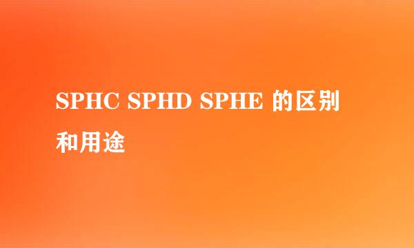 SPHC SPHD SPHE 的区别和用途