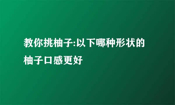 教你挑柚子:以下哪种形状的柚子口感更好