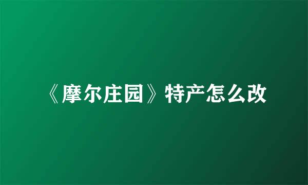 《摩尔庄园》特产怎么改