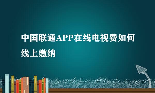 中国联通APP在线电视费如何线上缴纳