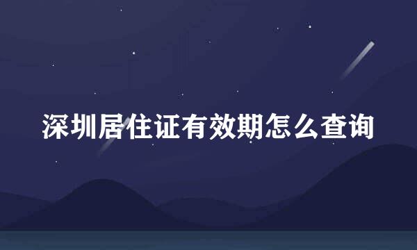 深圳居住证有效期怎么查询