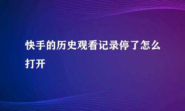 快手的历史观看记录停了怎么打开