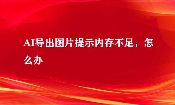 AI导出图片提示内存不足，怎么办