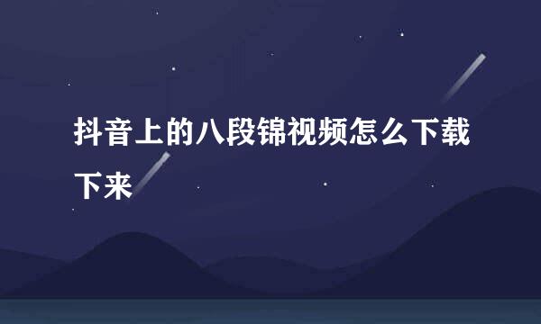 抖音上的八段锦视频怎么下载下来
