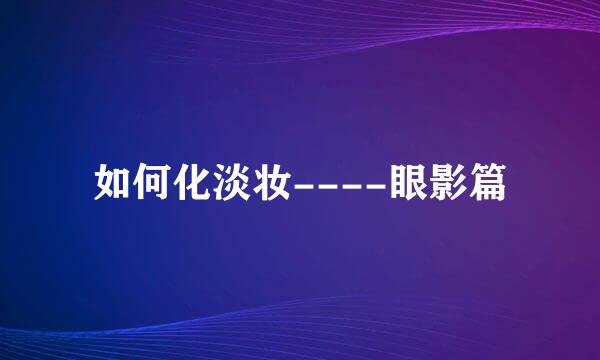 如何化淡妆----眼影篇