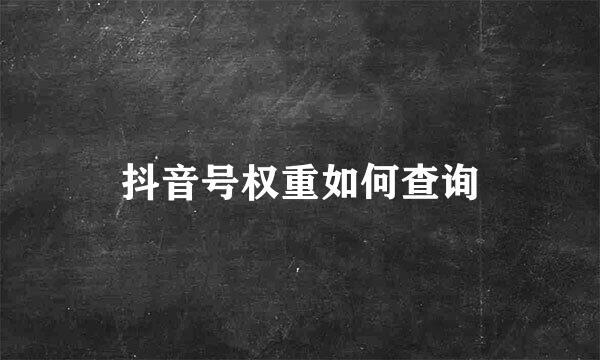 抖音号权重如何查询