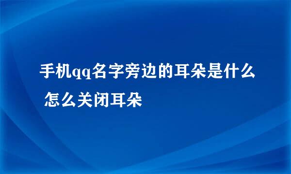 手机qq名字旁边的耳朵是什么 怎么关闭耳朵
