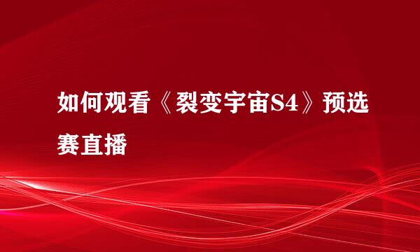 如何观看《裂变宇宙S4》预选赛直播