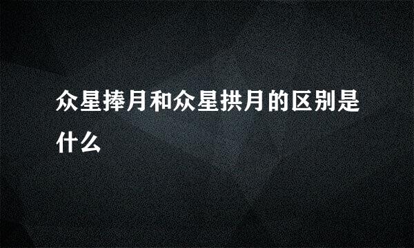 众星捧月和众星拱月的区别是什么